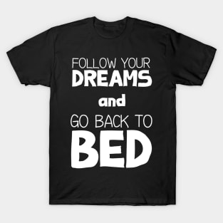 Follow Your Dreams and Go Back to Bed T-Shirt